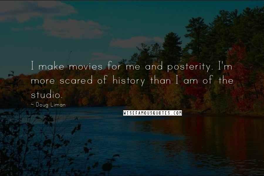 Doug Liman Quotes: I make movies for me and posterity. I'm more scared of history than I am of the studio.