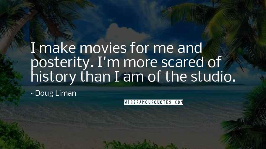 Doug Liman Quotes: I make movies for me and posterity. I'm more scared of history than I am of the studio.