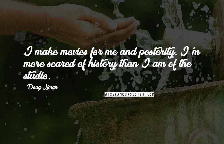 Doug Liman Quotes: I make movies for me and posterity. I'm more scared of history than I am of the studio.