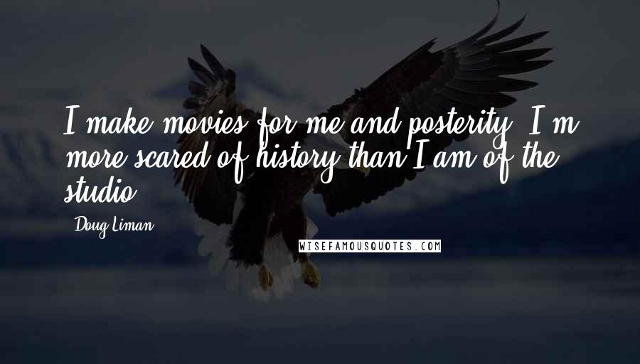 Doug Liman Quotes: I make movies for me and posterity. I'm more scared of history than I am of the studio.