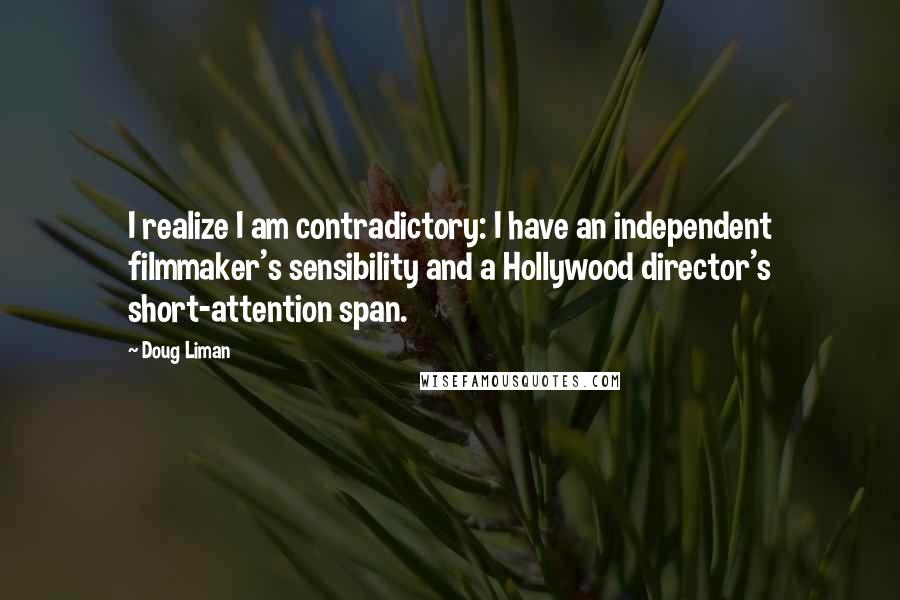 Doug Liman Quotes: I realize I am contradictory: I have an independent filmmaker's sensibility and a Hollywood director's short-attention span.