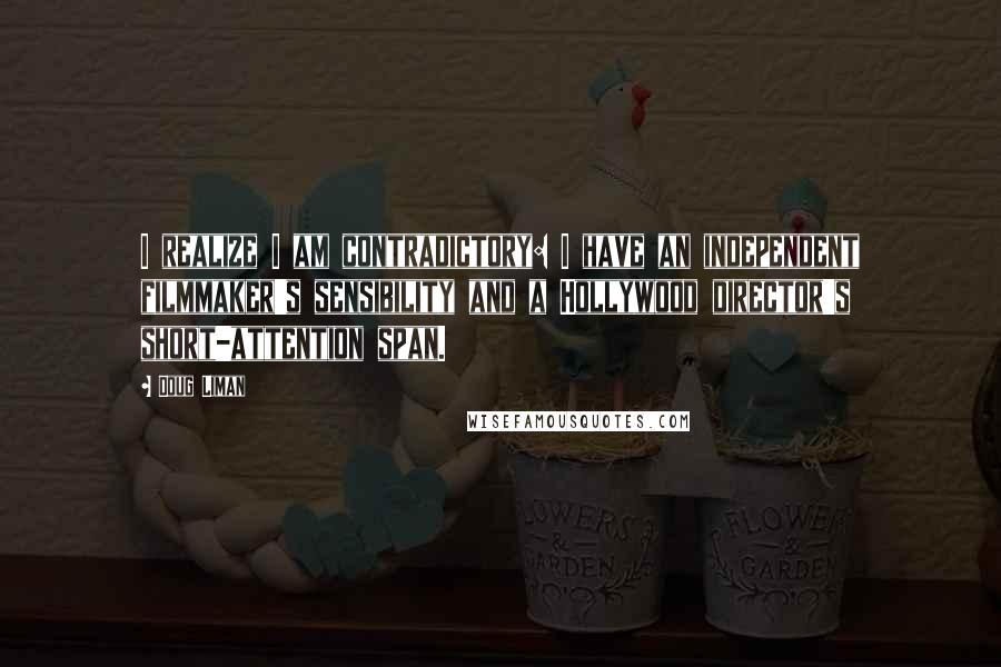 Doug Liman Quotes: I realize I am contradictory: I have an independent filmmaker's sensibility and a Hollywood director's short-attention span.