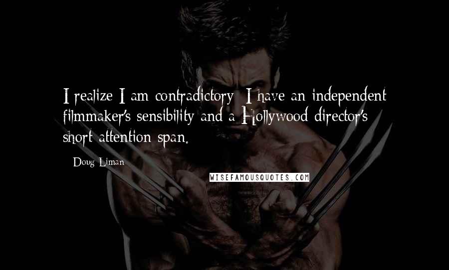 Doug Liman Quotes: I realize I am contradictory: I have an independent filmmaker's sensibility and a Hollywood director's short-attention span.