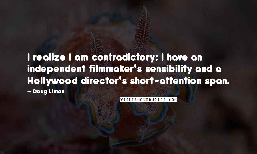 Doug Liman Quotes: I realize I am contradictory: I have an independent filmmaker's sensibility and a Hollywood director's short-attention span.