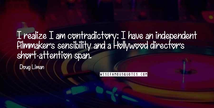 Doug Liman Quotes: I realize I am contradictory: I have an independent filmmaker's sensibility and a Hollywood director's short-attention span.