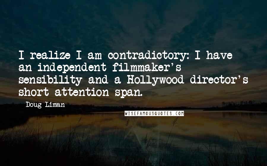 Doug Liman Quotes: I realize I am contradictory: I have an independent filmmaker's sensibility and a Hollywood director's short-attention span.