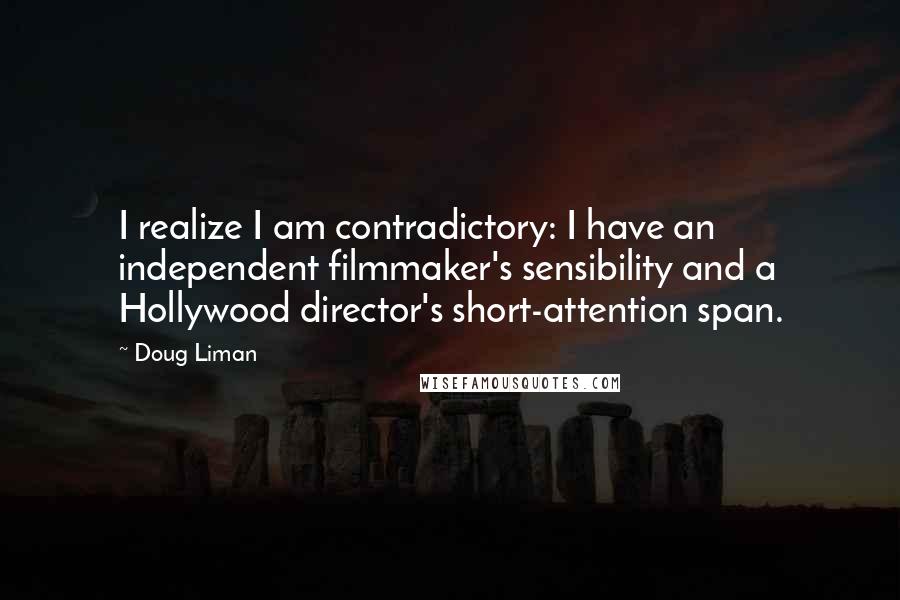 Doug Liman Quotes: I realize I am contradictory: I have an independent filmmaker's sensibility and a Hollywood director's short-attention span.