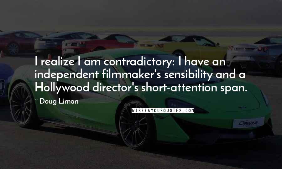 Doug Liman Quotes: I realize I am contradictory: I have an independent filmmaker's sensibility and a Hollywood director's short-attention span.