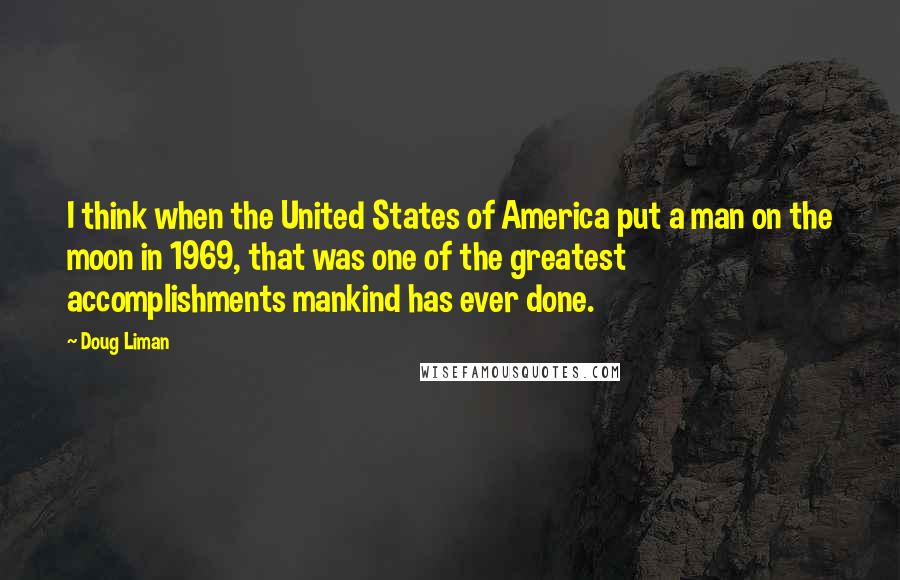 Doug Liman Quotes: I think when the United States of America put a man on the moon in 1969, that was one of the greatest accomplishments mankind has ever done.