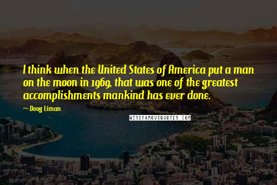 Doug Liman Quotes: I think when the United States of America put a man on the moon in 1969, that was one of the greatest accomplishments mankind has ever done.