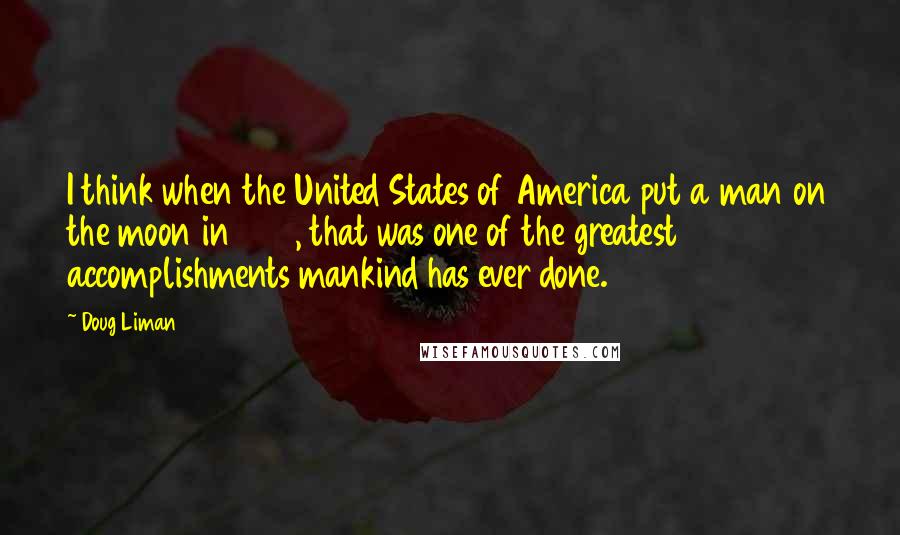 Doug Liman Quotes: I think when the United States of America put a man on the moon in 1969, that was one of the greatest accomplishments mankind has ever done.
