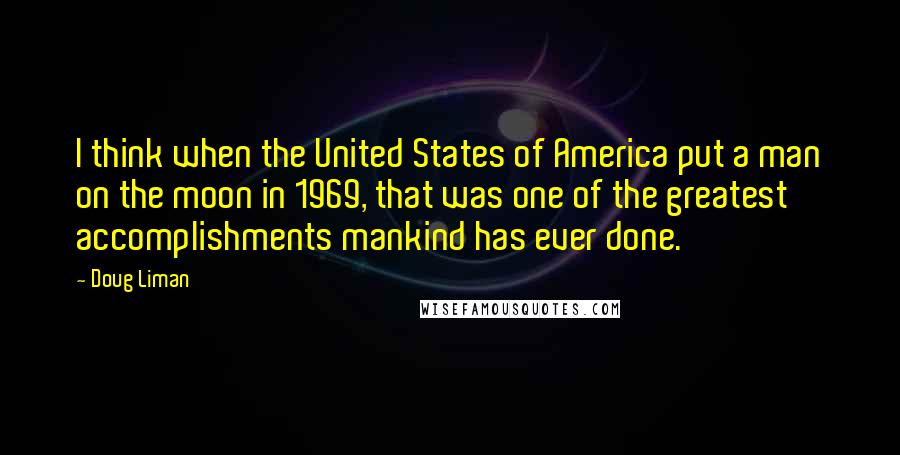 Doug Liman Quotes: I think when the United States of America put a man on the moon in 1969, that was one of the greatest accomplishments mankind has ever done.