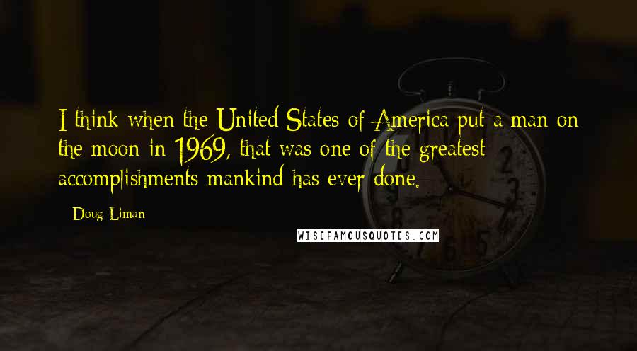 Doug Liman Quotes: I think when the United States of America put a man on the moon in 1969, that was one of the greatest accomplishments mankind has ever done.