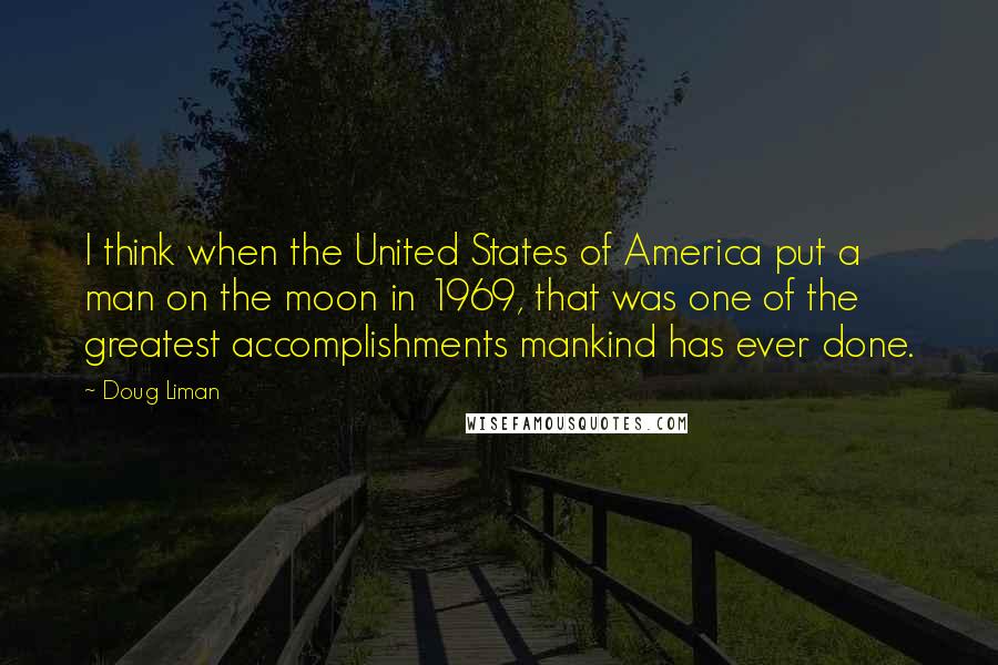 Doug Liman Quotes: I think when the United States of America put a man on the moon in 1969, that was one of the greatest accomplishments mankind has ever done.