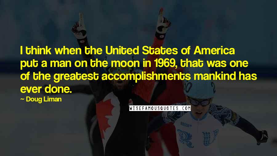 Doug Liman Quotes: I think when the United States of America put a man on the moon in 1969, that was one of the greatest accomplishments mankind has ever done.