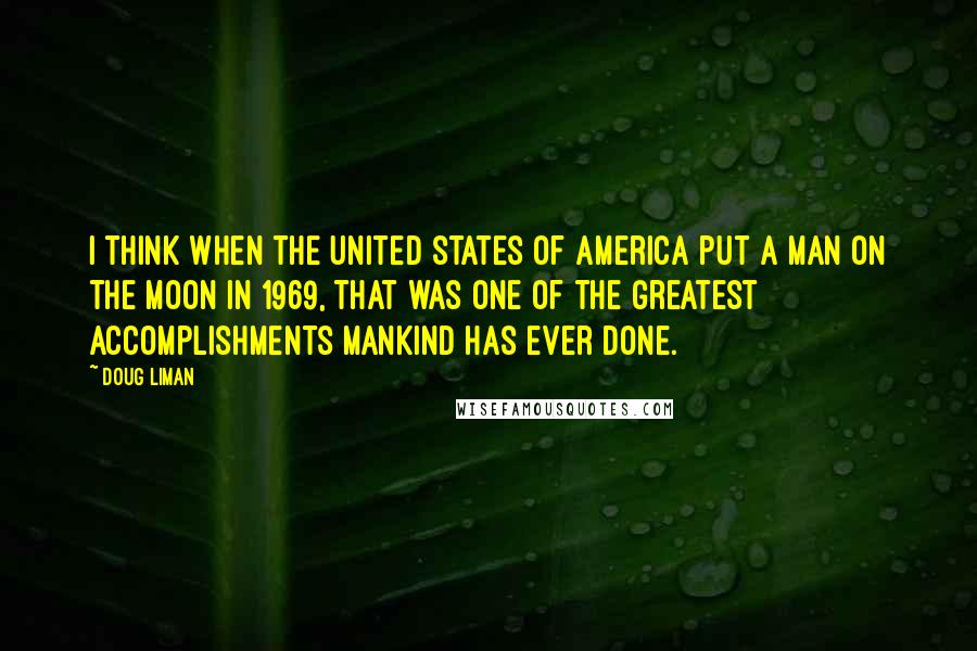 Doug Liman Quotes: I think when the United States of America put a man on the moon in 1969, that was one of the greatest accomplishments mankind has ever done.