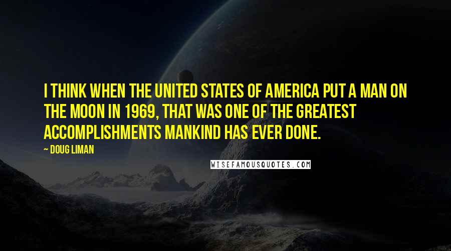 Doug Liman Quotes: I think when the United States of America put a man on the moon in 1969, that was one of the greatest accomplishments mankind has ever done.