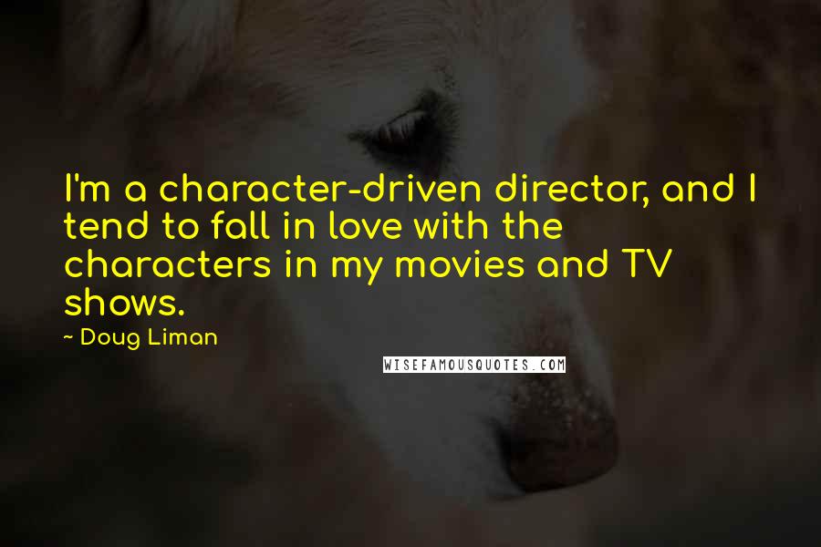 Doug Liman Quotes: I'm a character-driven director, and I tend to fall in love with the characters in my movies and TV shows.