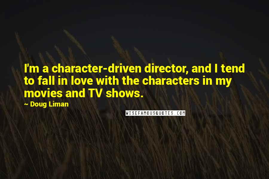 Doug Liman Quotes: I'm a character-driven director, and I tend to fall in love with the characters in my movies and TV shows.