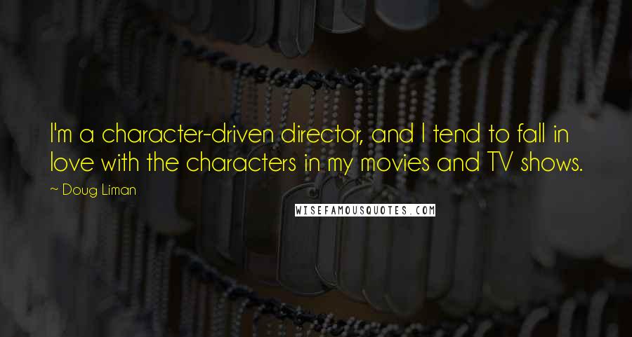 Doug Liman Quotes: I'm a character-driven director, and I tend to fall in love with the characters in my movies and TV shows.