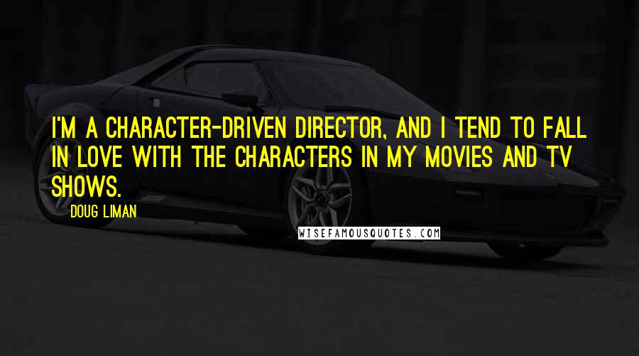 Doug Liman Quotes: I'm a character-driven director, and I tend to fall in love with the characters in my movies and TV shows.