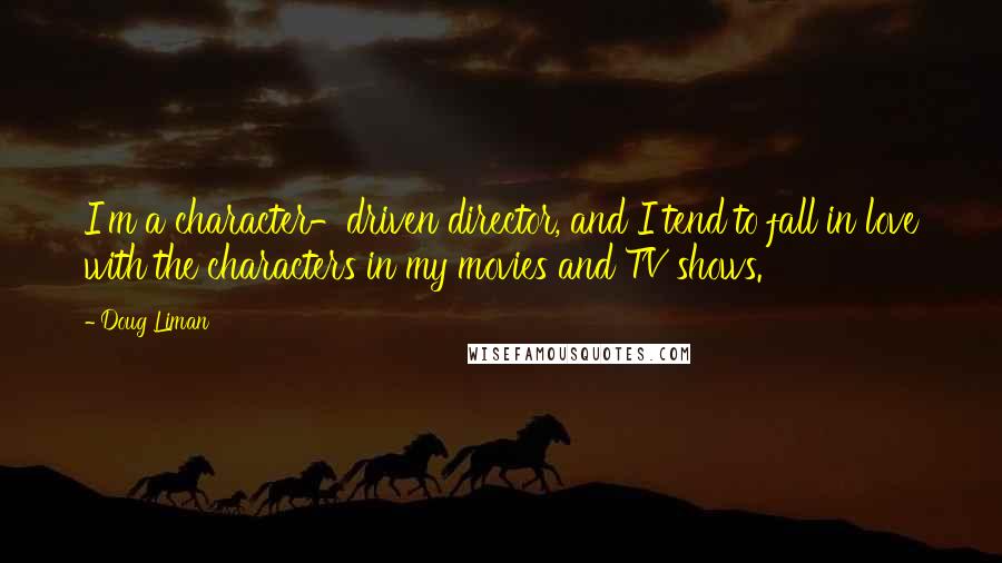 Doug Liman Quotes: I'm a character-driven director, and I tend to fall in love with the characters in my movies and TV shows.