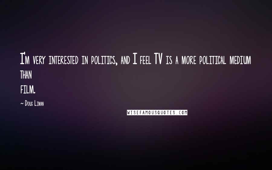 Doug Liman Quotes: I'm very interested in politics, and I feel TV is a more political medium than film.