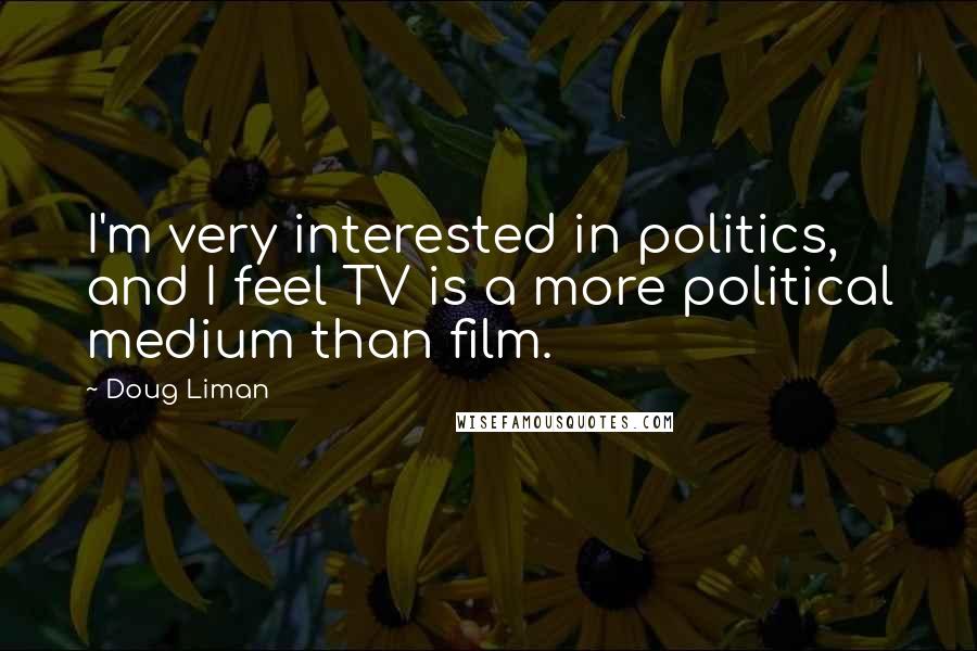 Doug Liman Quotes: I'm very interested in politics, and I feel TV is a more political medium than film.