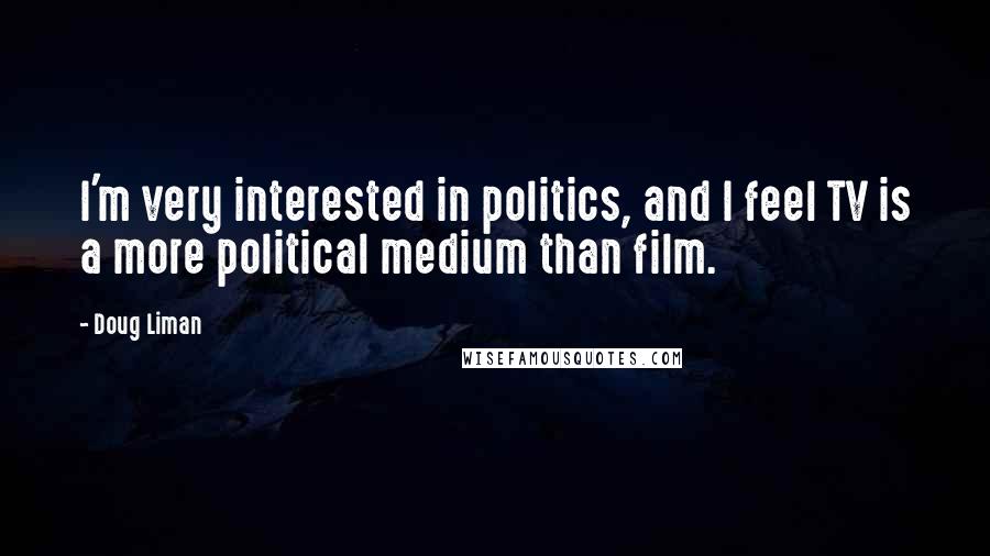 Doug Liman Quotes: I'm very interested in politics, and I feel TV is a more political medium than film.