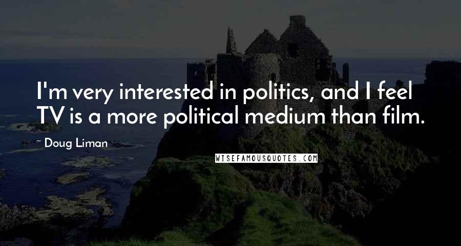 Doug Liman Quotes: I'm very interested in politics, and I feel TV is a more political medium than film.