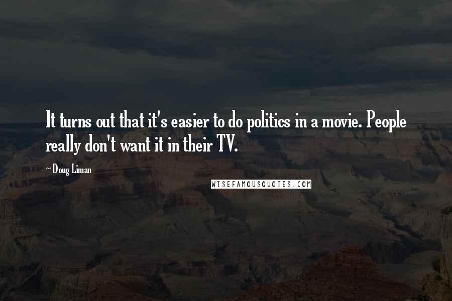 Doug Liman Quotes: It turns out that it's easier to do politics in a movie. People really don't want it in their TV.