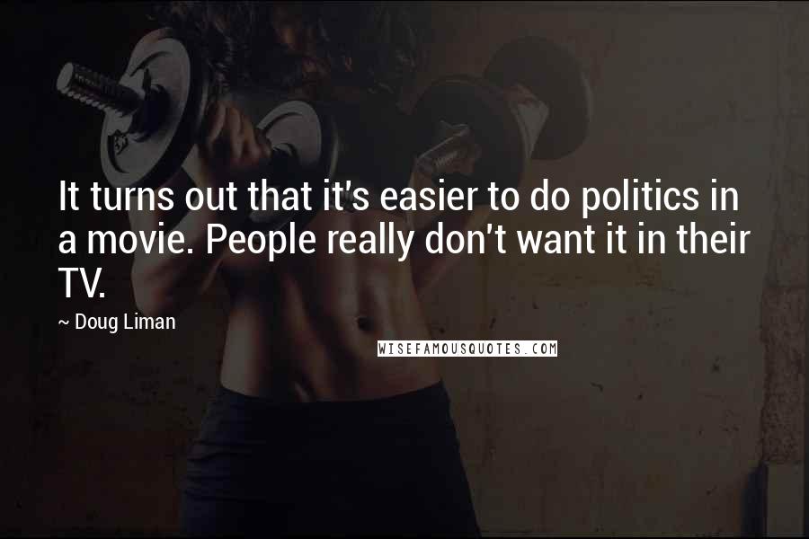 Doug Liman Quotes: It turns out that it's easier to do politics in a movie. People really don't want it in their TV.