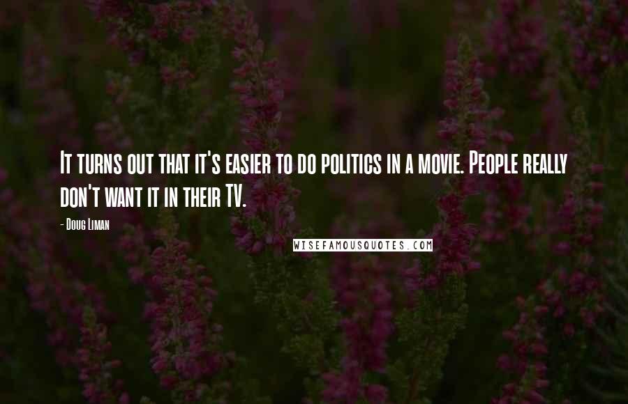 Doug Liman Quotes: It turns out that it's easier to do politics in a movie. People really don't want it in their TV.