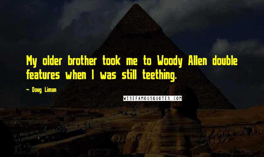 Doug Liman Quotes: My older brother took me to Woody Allen double features when I was still teething.