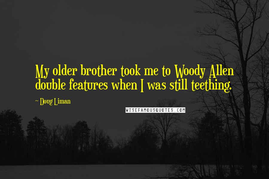 Doug Liman Quotes: My older brother took me to Woody Allen double features when I was still teething.