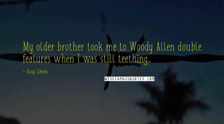 Doug Liman Quotes: My older brother took me to Woody Allen double features when I was still teething.