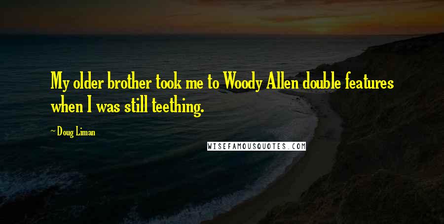 Doug Liman Quotes: My older brother took me to Woody Allen double features when I was still teething.