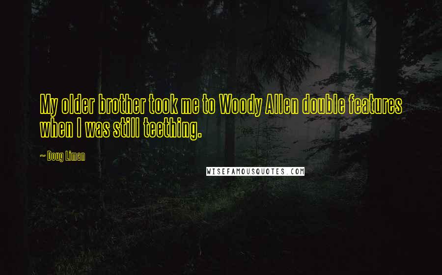 Doug Liman Quotes: My older brother took me to Woody Allen double features when I was still teething.