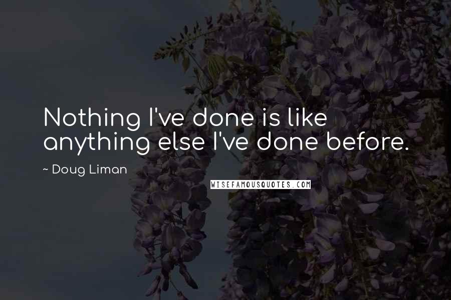 Doug Liman Quotes: Nothing I've done is like anything else I've done before.