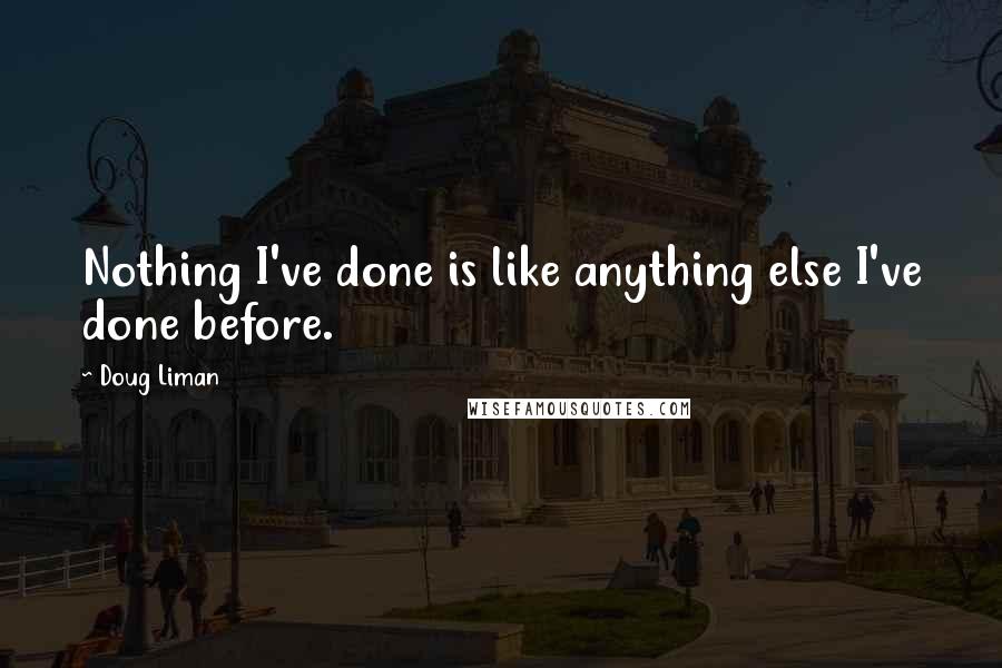 Doug Liman Quotes: Nothing I've done is like anything else I've done before.