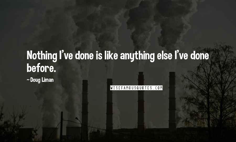 Doug Liman Quotes: Nothing I've done is like anything else I've done before.