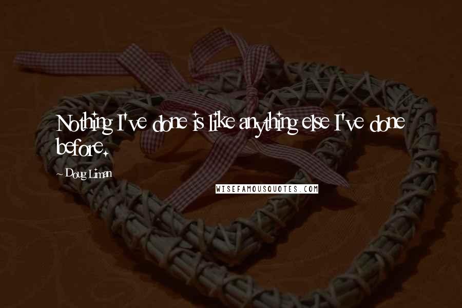 Doug Liman Quotes: Nothing I've done is like anything else I've done before.