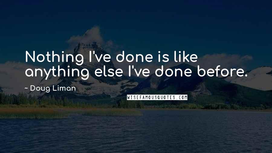 Doug Liman Quotes: Nothing I've done is like anything else I've done before.