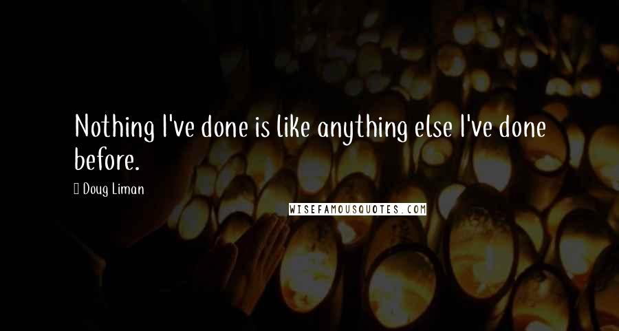 Doug Liman Quotes: Nothing I've done is like anything else I've done before.