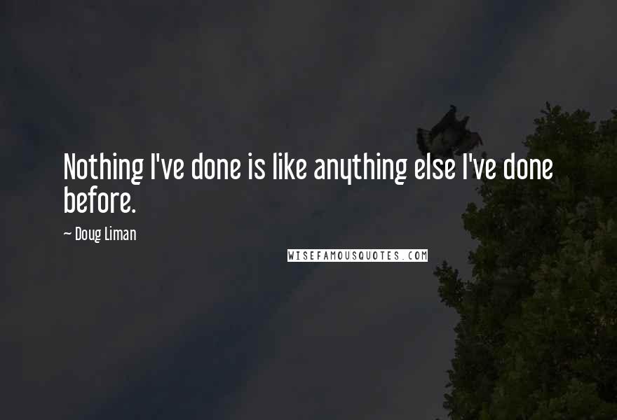 Doug Liman Quotes: Nothing I've done is like anything else I've done before.