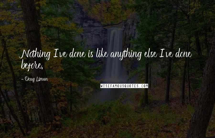 Doug Liman Quotes: Nothing I've done is like anything else I've done before.