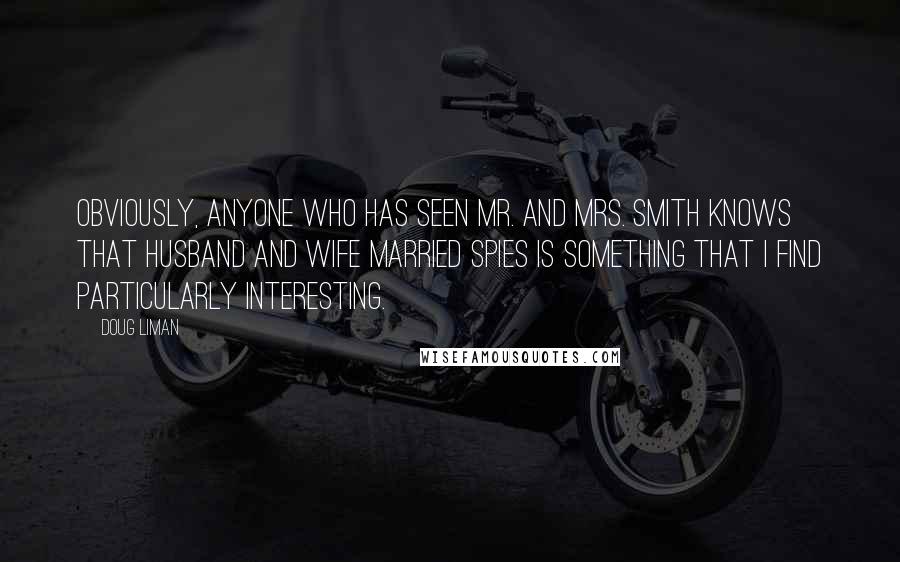 Doug Liman Quotes: Obviously, anyone who has seen Mr. and Mrs. Smith knows that husband and wife married spies is something that I find particularly interesting.