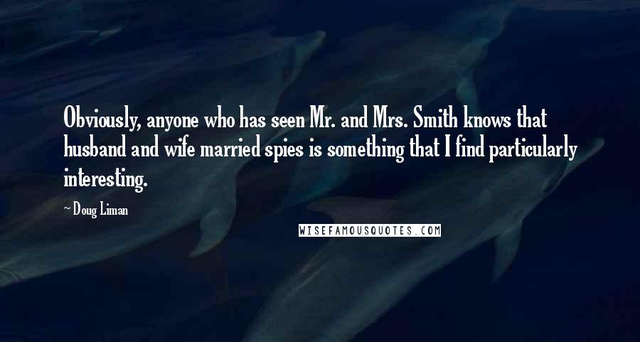 Doug Liman Quotes: Obviously, anyone who has seen Mr. and Mrs. Smith knows that husband and wife married spies is something that I find particularly interesting.