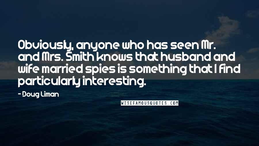 Doug Liman Quotes: Obviously, anyone who has seen Mr. and Mrs. Smith knows that husband and wife married spies is something that I find particularly interesting.