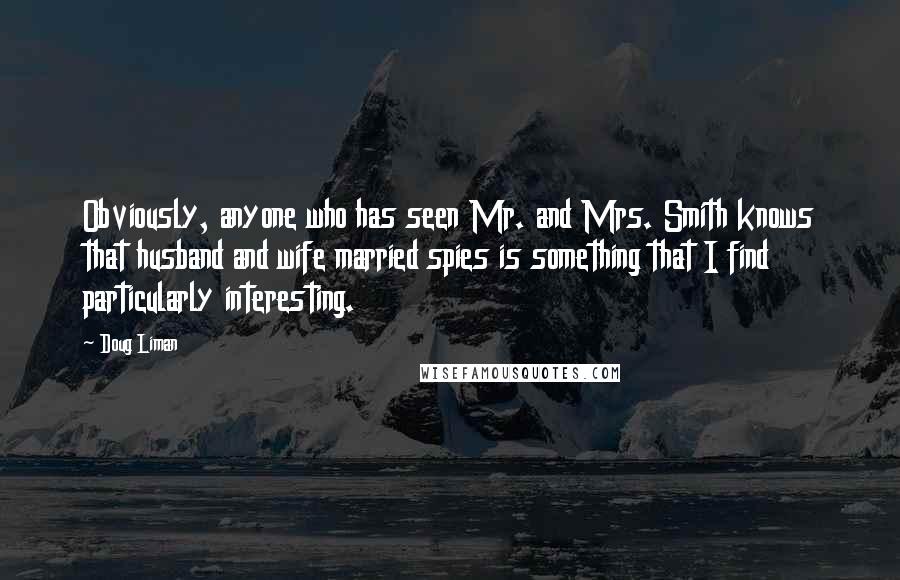 Doug Liman Quotes: Obviously, anyone who has seen Mr. and Mrs. Smith knows that husband and wife married spies is something that I find particularly interesting.